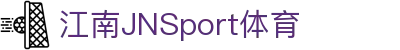 JN江南·(中国区)体育官方网站-JN SPORTS